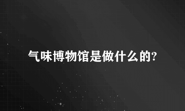 气味博物馆是做什么的?