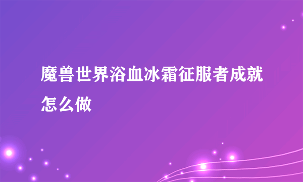 魔兽世界浴血冰霜征服者成就怎么做