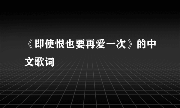 《即使恨也要再爱一次》的中文歌词