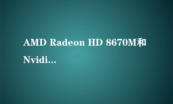 AMD Radeon HD 8670M和Nvidia gtx460哪个比较好?