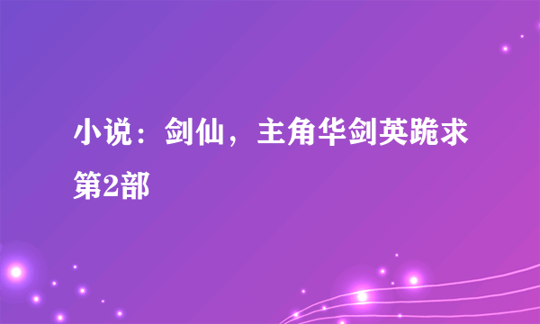 小说：剑仙，主角华剑英跪求第2部