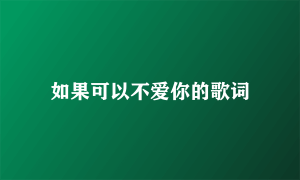 如果可以不爱你的歌词