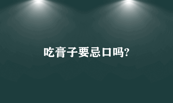 吃膏子要忌口吗?