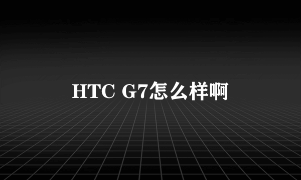 HTC G7怎么样啊