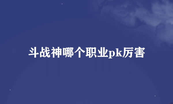 斗战神哪个职业pk厉害