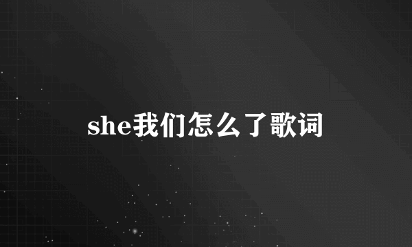 she我们怎么了歌词