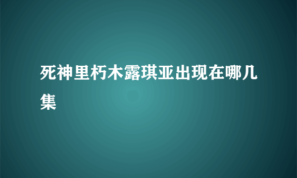 死神里朽木露琪亚出现在哪几集