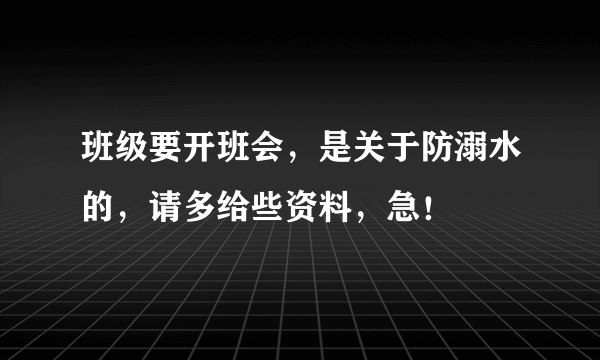 班级要开班会，是关于防溺水的，请多给些资料，急！