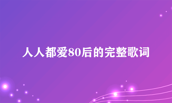 人人都爱80后的完整歌词