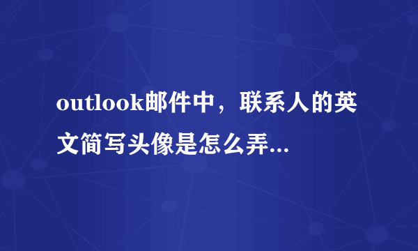 outlook邮件中，联系人的英文简写头像是怎么弄的啊（如Bruce.Li，头像为“BL”两个字母简写）？