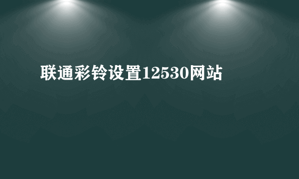 联通彩铃设置12530网站