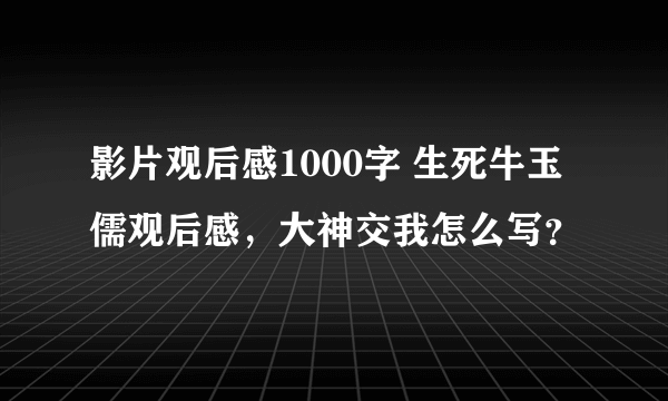 影片观后感1000字 生死牛玉儒观后感，大神交我怎么写？