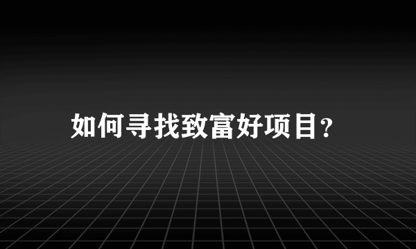 如何寻找致富好项目？