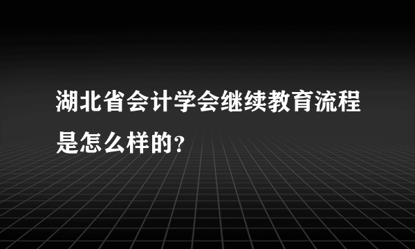 湖北省会计学会继续教育流程是怎么样的？