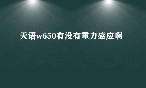 天语w650有没有重力感应啊