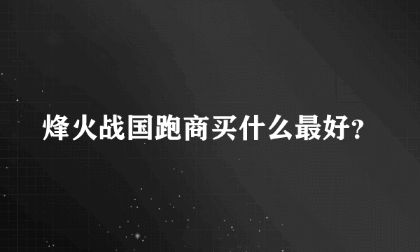 烽火战国跑商买什么最好？