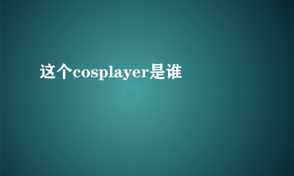 这个cosplayer是谁