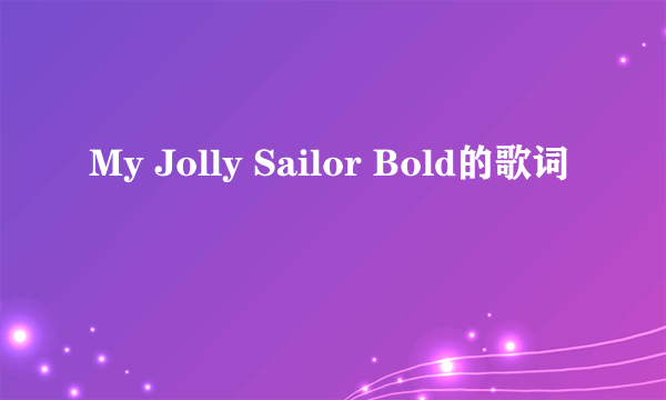 My Jolly Sailor Bold的歌词