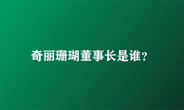 奇丽珊瑚董事长是谁？