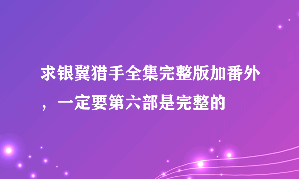 求银翼猎手全集完整版加番外，一定要第六部是完整的