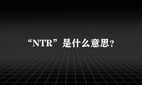 “NTR”是什么意思？