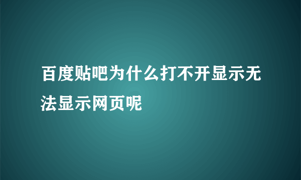 百度贴吧为什么打不开显示无法显示网页呢