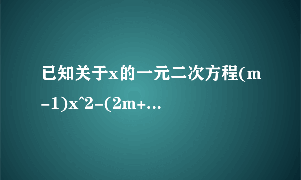 已知关于x的一元二次方程(m-1)x^2-(2m+1)x+m=0,当m取何值时