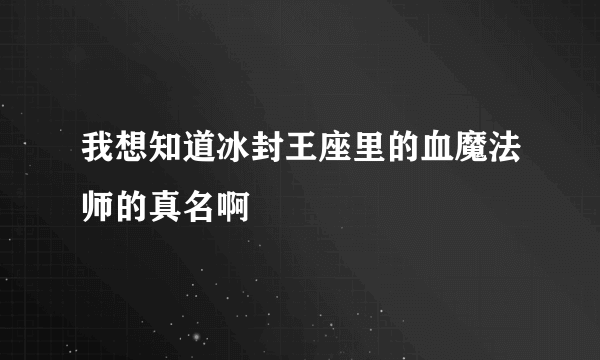 我想知道冰封王座里的血魔法师的真名啊