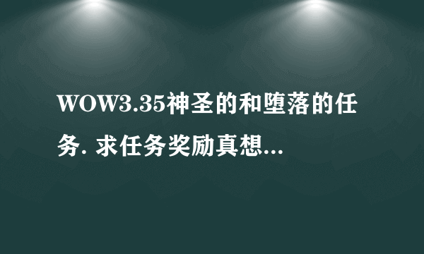 WOW3.35神圣的和堕落的任务. 求任务奖励真想..有人说是橙武器霜之哀伤???