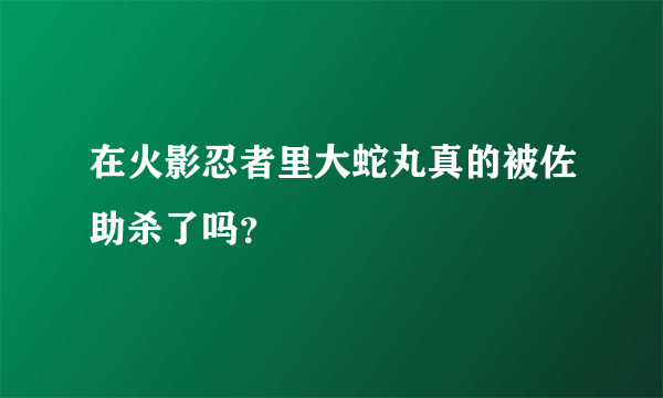 在火影忍者里大蛇丸真的被佐助杀了吗？