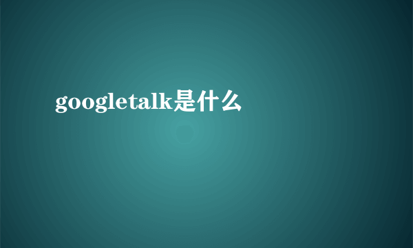 googletalk是什么