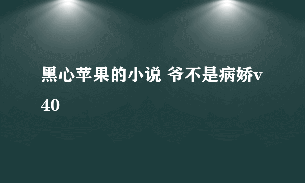 黑心苹果的小说 爷不是病娇v40