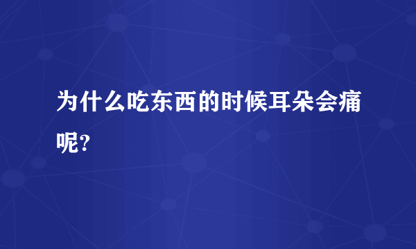 为什么吃东西的时候耳朵会痛呢?