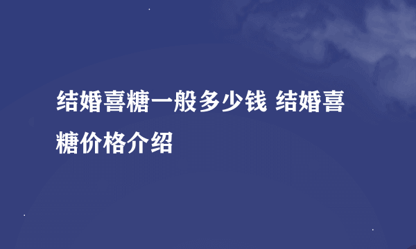 结婚喜糖一般多少钱 结婚喜糖价格介绍