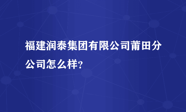 福建润泰集团有限公司莆田分公司怎么样？