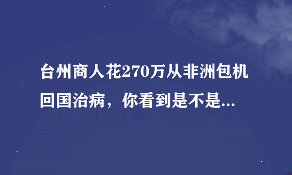 台州商人花270万从非洲包机回国治病，你看到是不是觉得很骄傲？