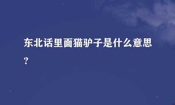 东北话里面猫驴子是什么意思？