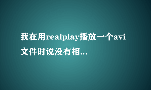 我在用realplay播放一个avi文件时说没有相应的解码器，但是又说下载不到，其提示内容说是icm.tscc