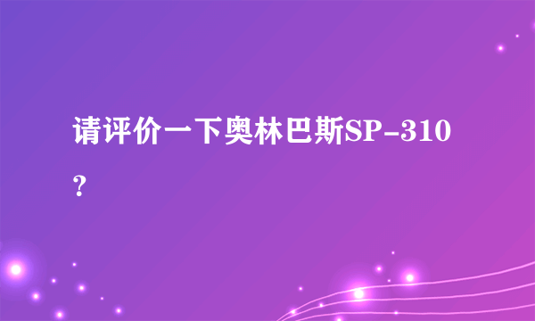 请评价一下奥林巴斯SP-310？