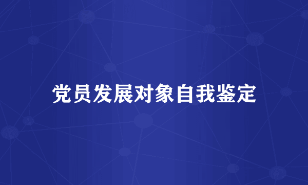 党员发展对象自我鉴定