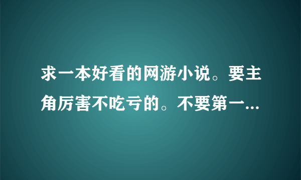 求一本好看的网游小说。要主角厉害不吃亏的。不要第一人称的。给一个名字就行