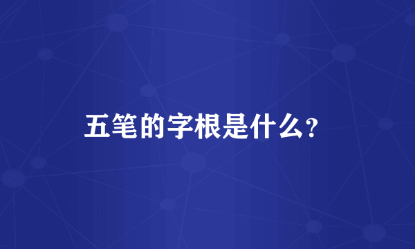 五笔的字根是什么？