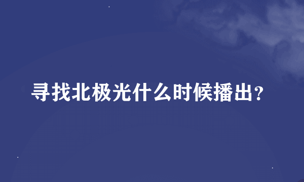 寻找北极光什么时候播出？