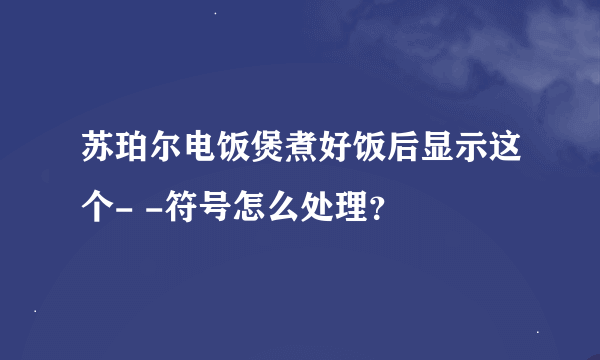 苏珀尔电饭煲煮好饭后显示这个- -符号怎么处理？