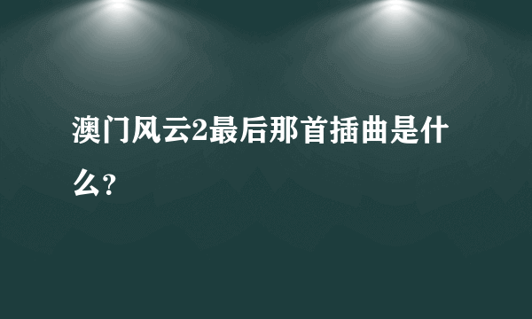 澳门风云2最后那首插曲是什么？