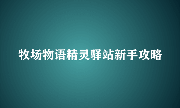 牧场物语精灵驿站新手攻略