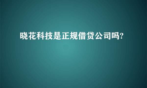 晓花科技是正规借贷公司吗?