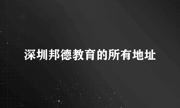 深圳邦德教育的所有地址