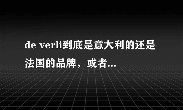 de verli到底是意大利的还是法国的品牌，或者根本就是国内弄的假洋鬼子品牌？