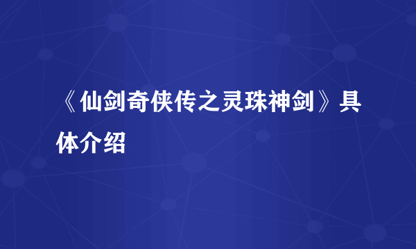 《仙剑奇侠传之灵珠神剑》具体介绍